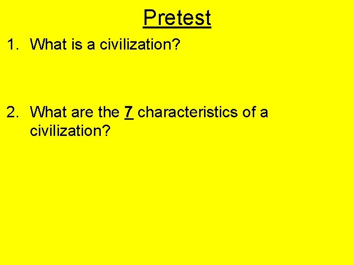 Pretest 1. What is a civilization? 2. What are the 7 characteristics of a