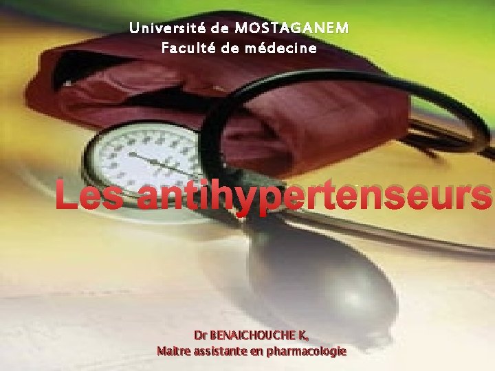 Université de MOSTAGANEM Faculté de médecine Les antihypertenseurs Dr BENAICHOUCHE K, Maitre assistante en