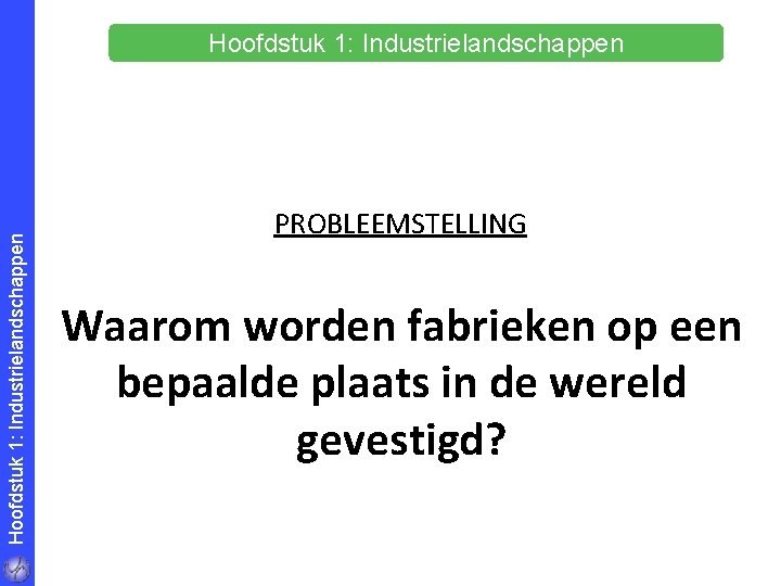 Hoofdstuk 1: Industrielandschappen PROBLEEMSTELLING Waarom worden fabrieken op een bepaalde plaats in de wereld