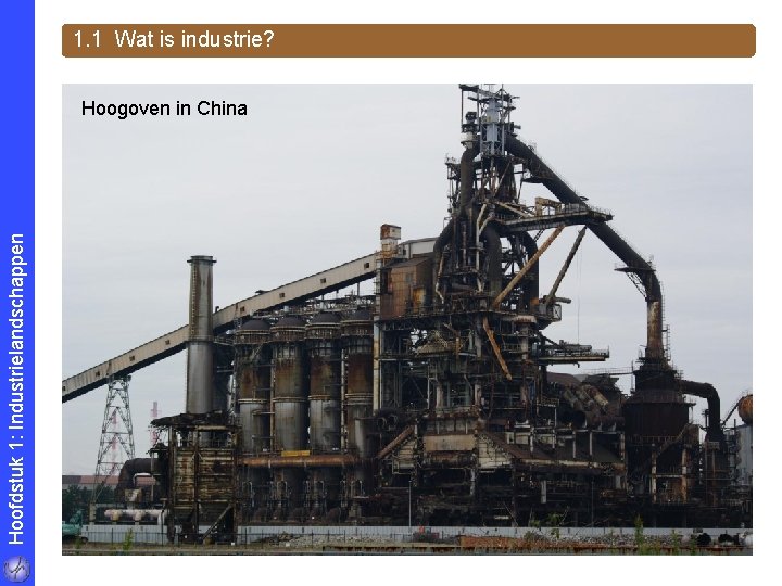 1. 1 Wat is industrie? Hoofdstuk 1: Industrielandschappen Hoogoven in China 