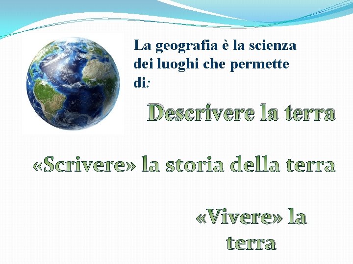 La geografia è la scienza dei luoghi che permette di: Descrivere la terra «Vivere»