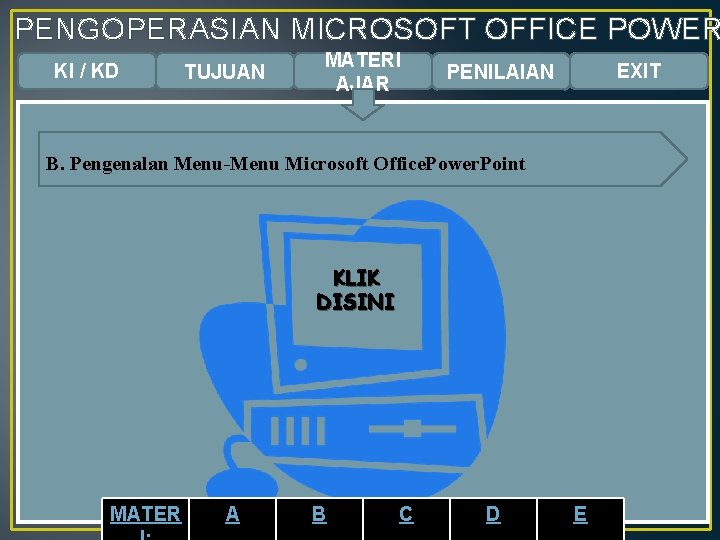 PENGOPERASIAN MICROSOFT OFFICE POWER KI / KD TUJUAN MATERI AJAR EXIT PENILAIAN B. Pengenalan