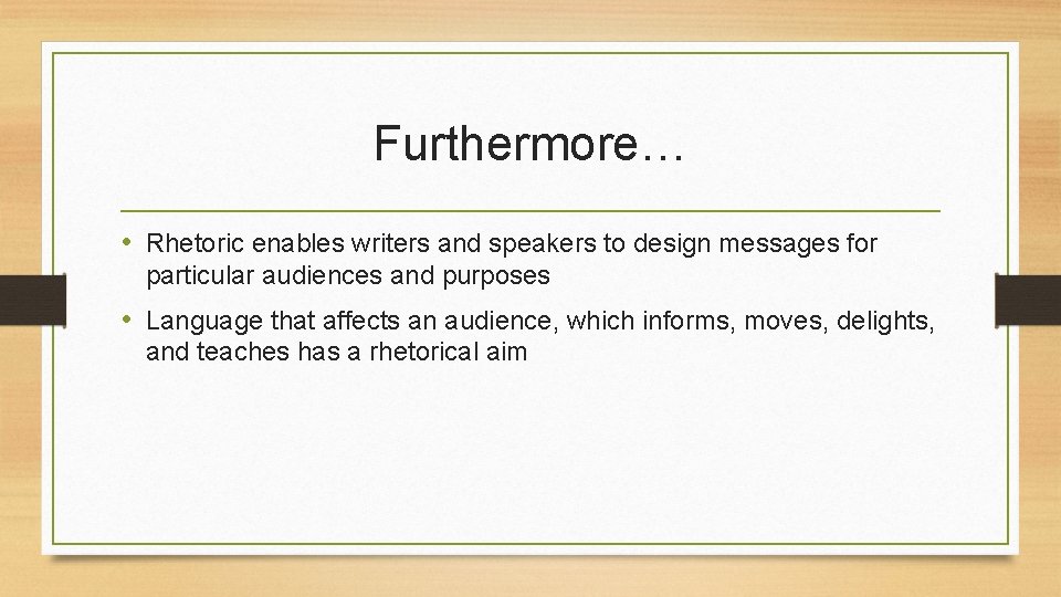 Furthermore… • Rhetoric enables writers and speakers to design messages for particular audiences and