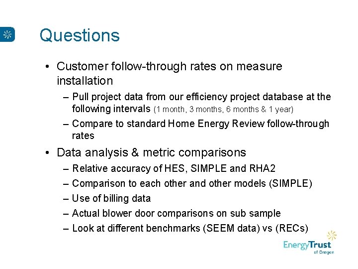 Questions • Customer follow-through rates on measure installation – Pull project data from our