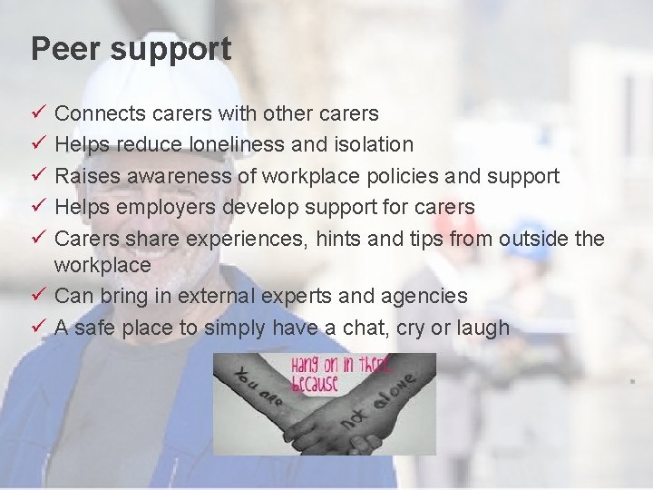 Peer support ü ü ü Connects carers with other carers Helps reduce loneliness and