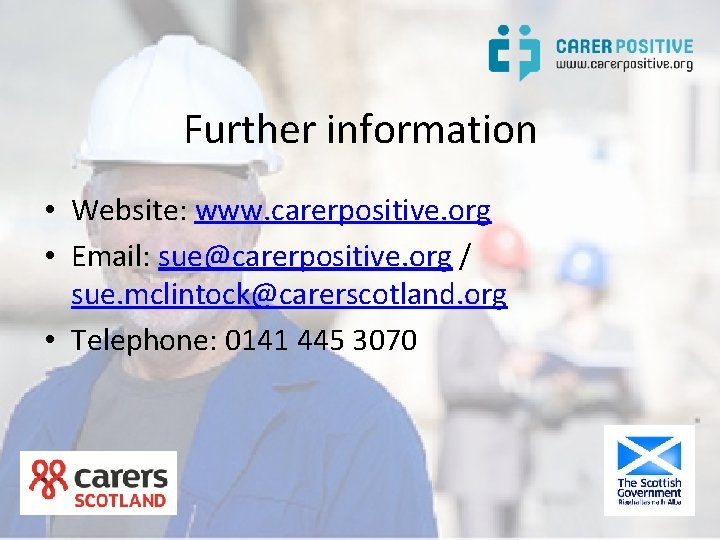 Further information • Website: www. carerpositive. org • Email: sue@carerpositive. org / sue. mclintock@carerscotland.