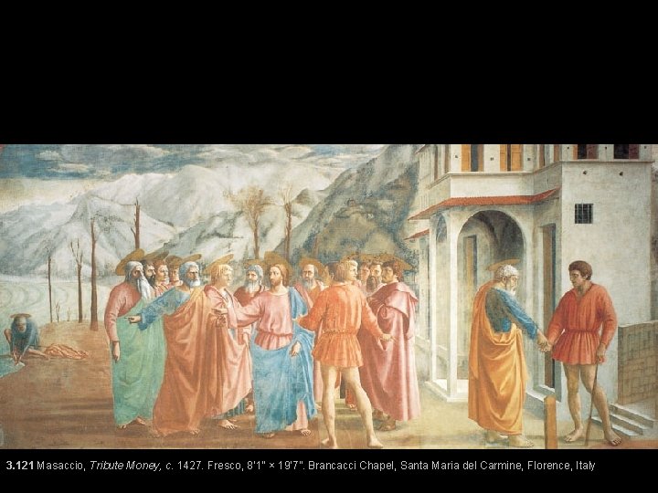 3. 121 Masaccio, Tribute Money, c. 1427. Fresco, 8’ 1” × 19’ 7”. Brancacci
