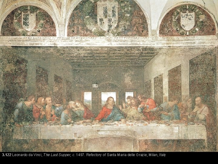 3. 122 Leonardo da Vinci, The Last Supper, c. 1497. Refectory of Santa Maria