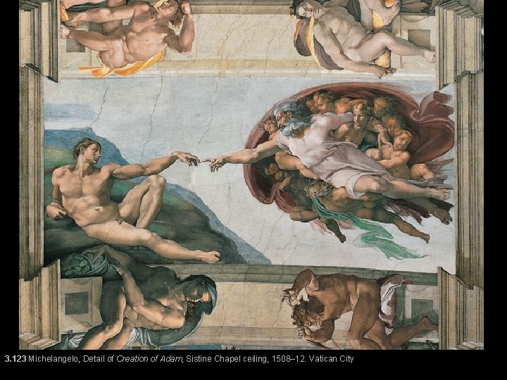 3. 123 Michelangelo, Detail of Creation of Adam, Sistine Chapel ceiling, 1508– 12. Vatican