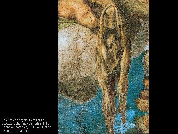 3. 126 Michelangelo, Detail of Last Judgment showing self-portrait in St. Bartholomew’s skin, 1536–