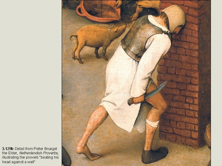 3. 129 b Detail from Pieter Bruegel the Elder, Netherlandish Proverbs, illustrating the proverb