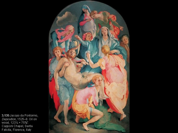 3. 135 Jacopo da Pontormo, Deposition, 1525– 8. Oil on wood, 123¼ × 75⅝”.