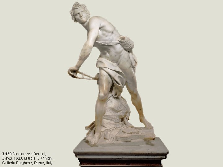 3. 139 Gianlorenzo Bernini, David, 1623. Marble, 5’ 7” high. Galleria Borghese, Rome, Italy