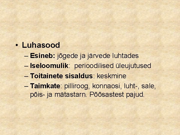  • Luhasood – Esineb: jõgede ja järvede luhtades – Iseloomulik: perioodilised üleujutused –