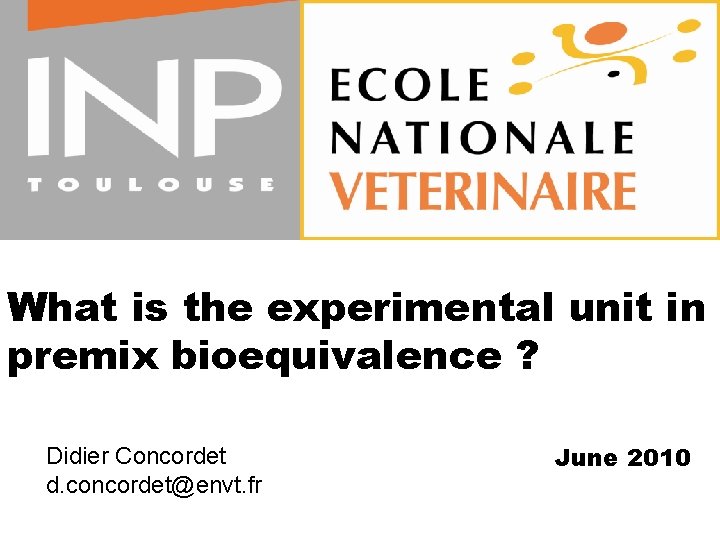 What is the experimental unit in premix bioequivalence ? Didier Concordet d. concordet@envt. fr