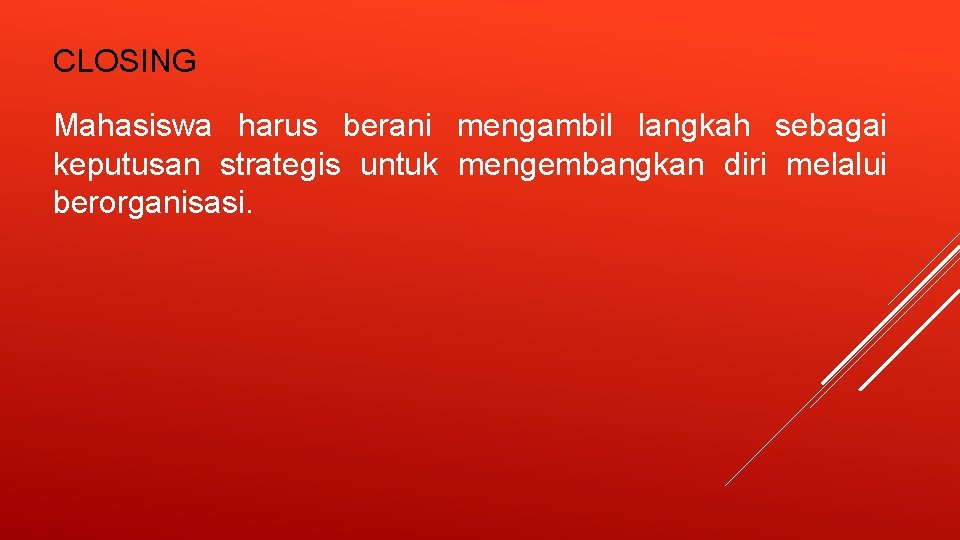 CLOSING Mahasiswa harus berani mengambil langkah sebagai keputusan strategis untuk mengembangkan diri melalui berorganisasi.