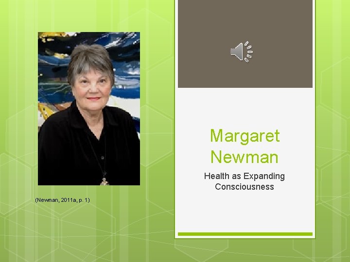 Margaret Newman Health as Expanding Consciousness (Newman, 2011 a, p. 1) 