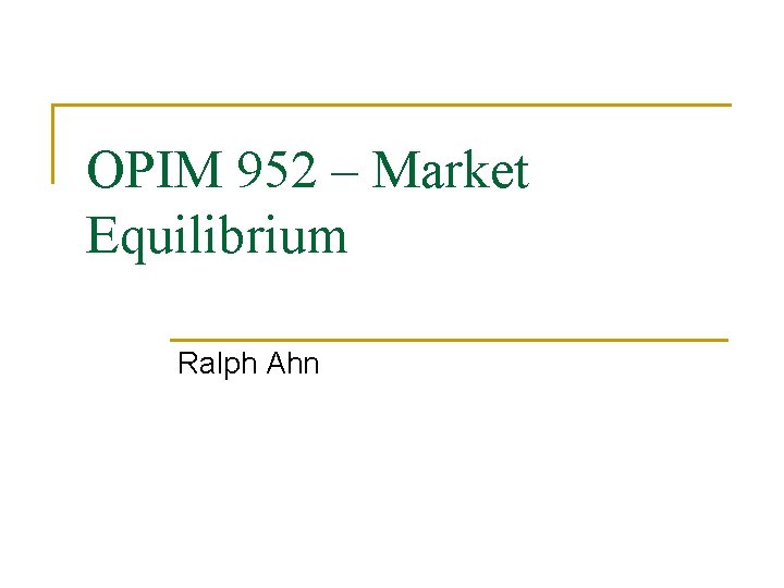 OPIM 952 – Market Equilibrium Ralph Ahn 