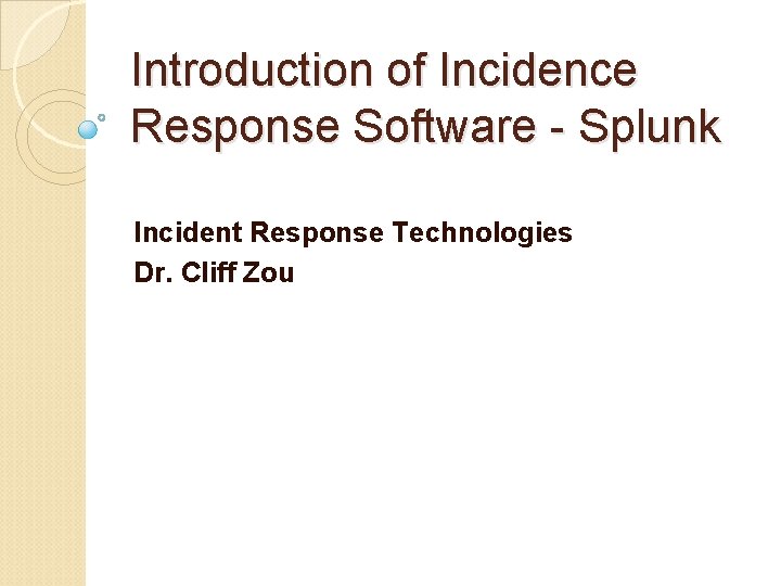 Introduction of Incidence Response Software - Splunk Incident Response Technologies Dr. Cliff Zou 