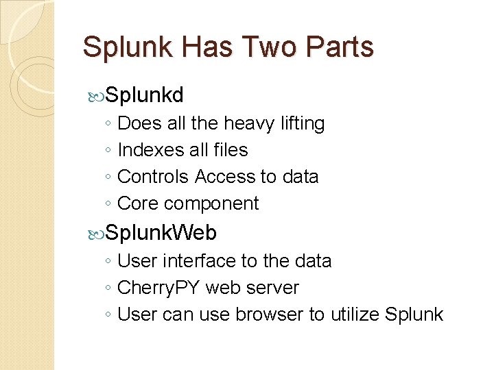 Splunk Has Two Parts Splunkd ◦ Does all the heavy lifting ◦ Indexes all