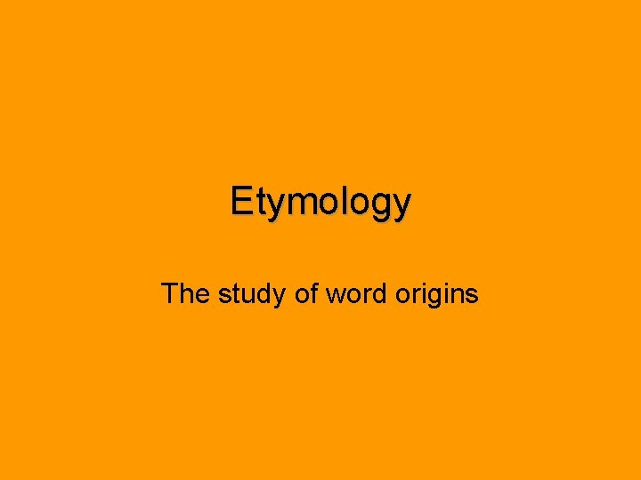 Etymology The study of word origins 