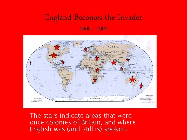 England Becomes the Invader 1600 - 1900 The stars indicate areas that were once