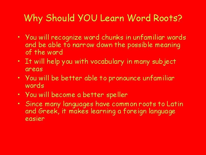 Why Should YOU Learn Word Roots? • You will recognize word chunks in unfamiliar