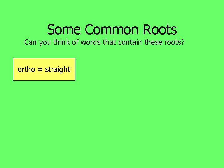 Some Common Roots Can you think of words that contain these roots? ortho =