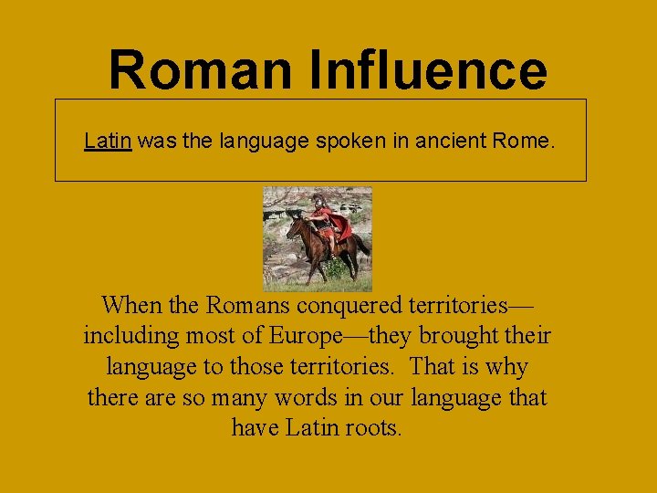 Roman Influence Latin was the language spoken in ancient Rome. When the Romans conquered