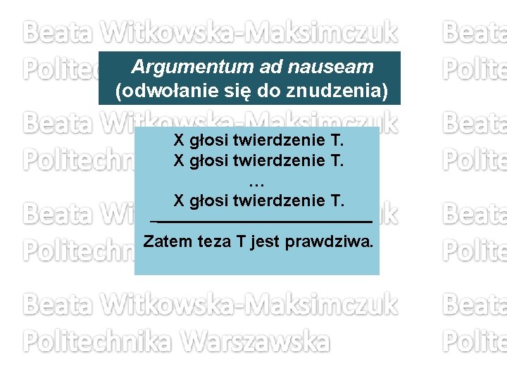 Argumentum ad nauseam (odwołanie się do znudzenia) X głosi twierdzenie T. … X głosi