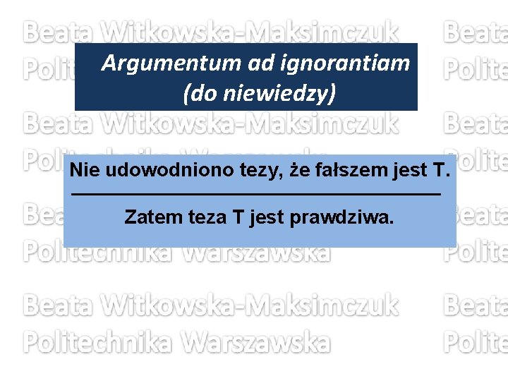 Argumentum ad ignorantiam (do niewiedzy) Nie udowodniono tezy, że fałszem jest T. Zatem teza