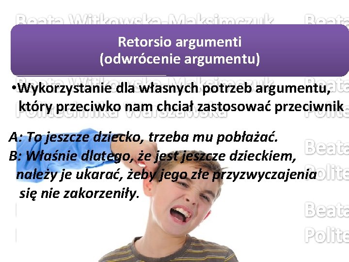 Retorsio argumenti (odwrócenie argumentu) • Wykorzystanie dla własnych potrzeb argumentu, który przeciwko nam chciał