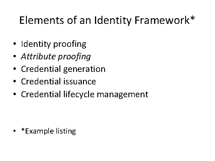 Elements of an Identity Framework* • • • Identity proofing Attribute proofing Credential generation