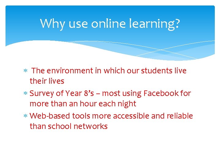 Why use online learning? The environment in which our students live their lives Survey
