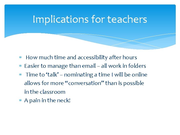 Implications for teachers How much time and accessibility after hours Easier to manage than