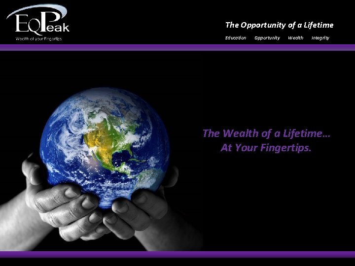 The Opportunity of a Lifetime Education Opportunity Wealth Integrity The Wealth of a Lifetime…