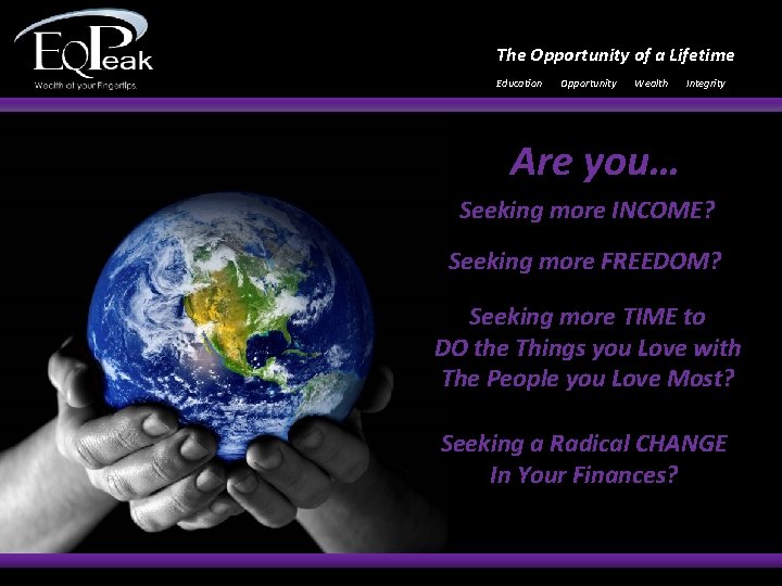 The Opportunity of a Lifetime Education Opportunity Wealth Integrity Are you… Seeking more INCOME?