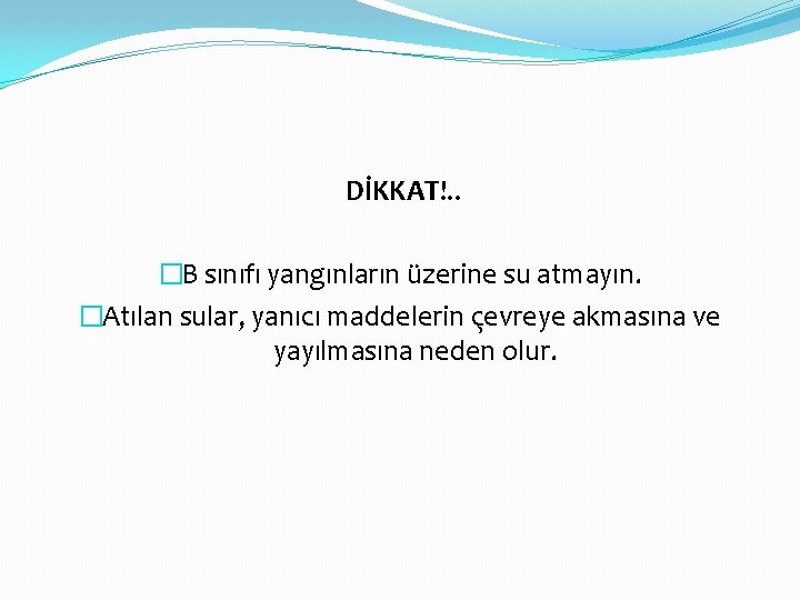 DİKKAT!. . �B sınıfı yangınların üzerine su atmayın. �Atılan sular, yanıcı maddelerin çevreye akmasına