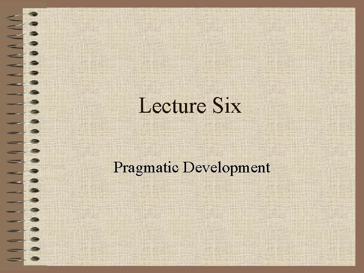 Lecture Six Pragmatic Development 