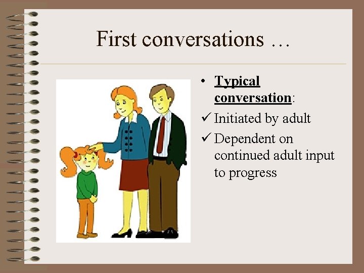 First conversations … • Typical conversation: ü Initiated by adult ü Dependent on continued