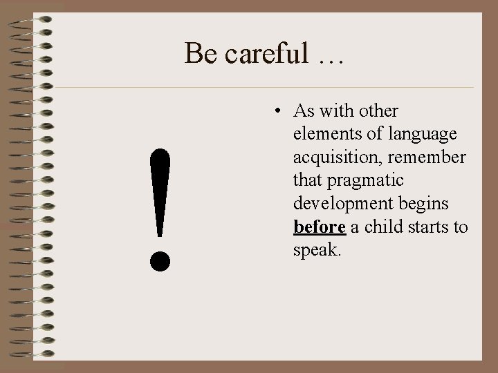 Be careful … ! • As with other elements of language acquisition, remember that