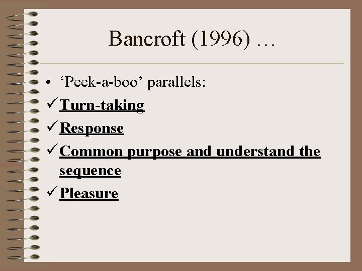 Bancroft (1996) … • ‘Peek-a-boo’ parallels: ü Turn-taking ü Response ü Common purpose and