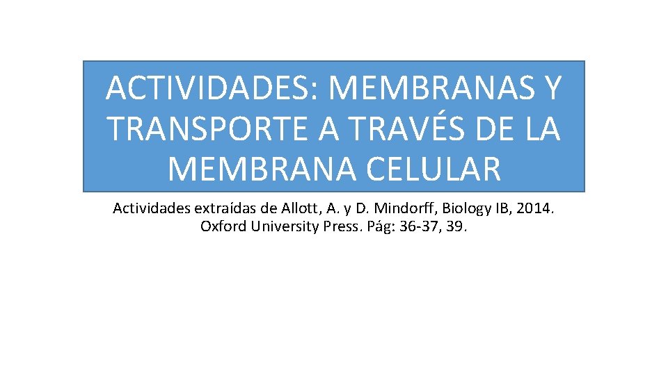 ACTIVIDADES: MEMBRANAS Y TRANSPORTE A TRAVÉS DE LA MEMBRANA CELULAR Actividades extraídas de Allott,