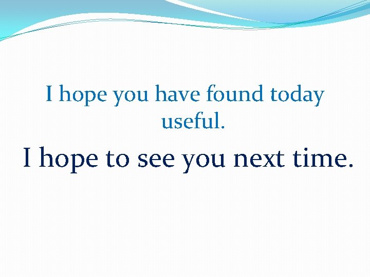 I hope you have found today useful. I hope to see you next time.