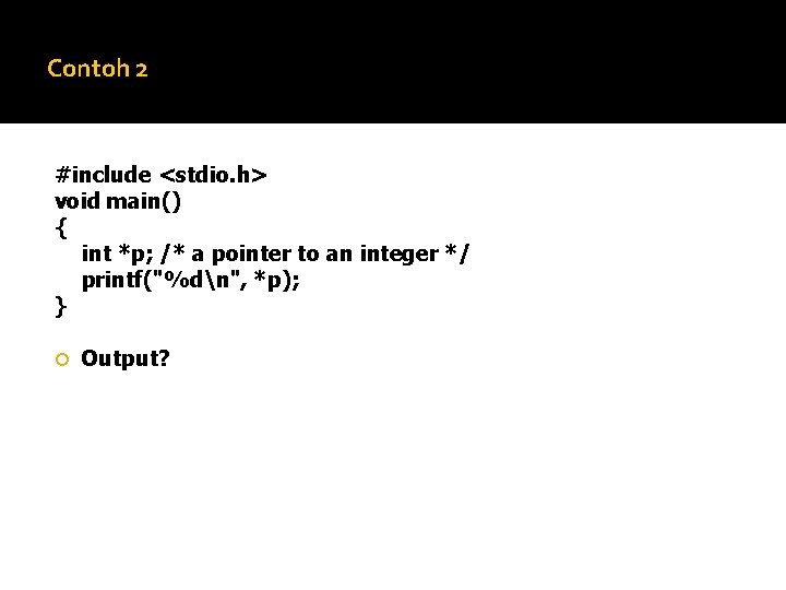 Contoh 2 #include <stdio. h> void main() { int *p; /* a pointer to