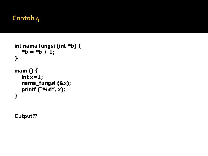 Contoh 4 int nama fungsi (int *b) { *b = *b + 1; }