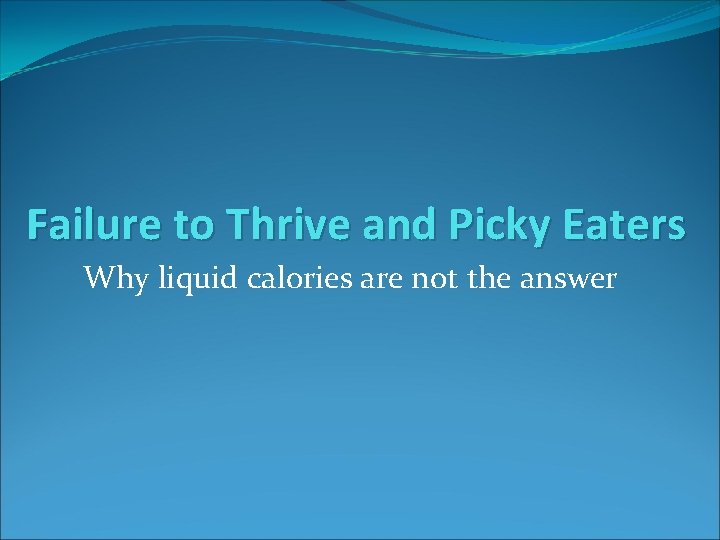 Failure to Thrive and Picky Eaters Why liquid calories are not the answer 