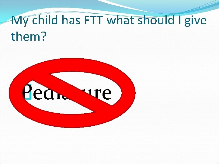 My child has FTT what should I give them? � Pediasure 