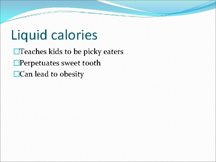 Liquid calories �Teaches kids to be picky eaters �Perpetuates sweet tooth �Can lead to