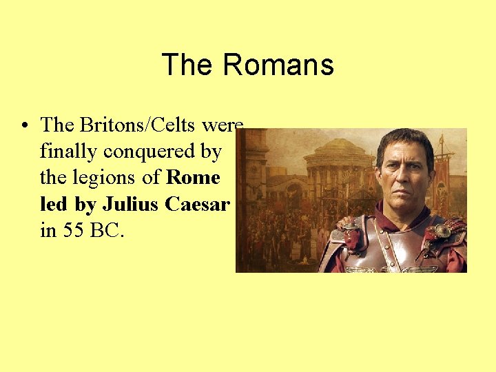 The Romans • The Britons/Celts were finally conquered by the legions of Rome led